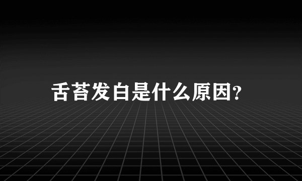 舌苔发白是什么原因？
