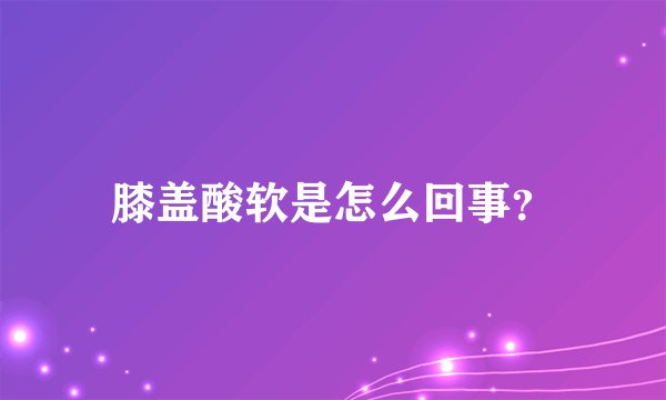 膝盖酸软是怎么回事？