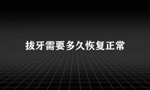 拔牙需要多久恢复正常