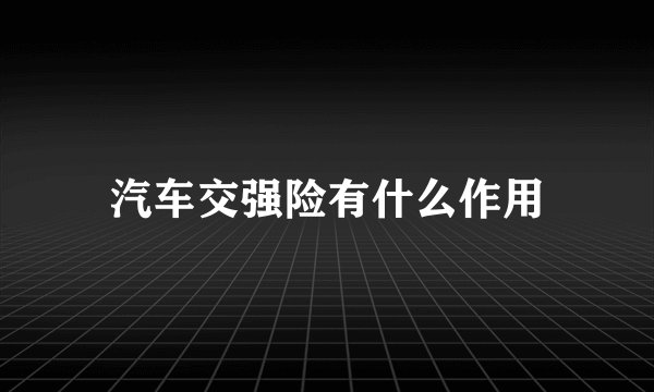 汽车交强险有什么作用