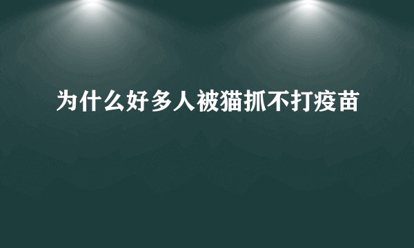 为什么好多人被猫抓不打疫苗
