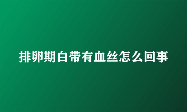 排卵期白带有血丝怎么回事
