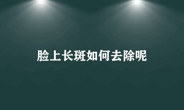 脸上长斑如何去除呢