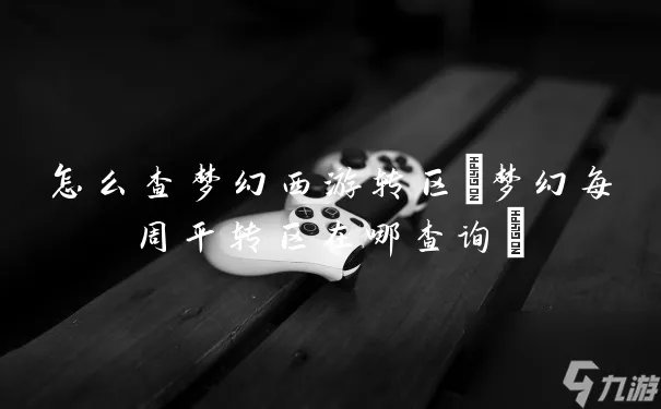 怎么查梦幻西游转区 梦幻每周平转区在哪查询