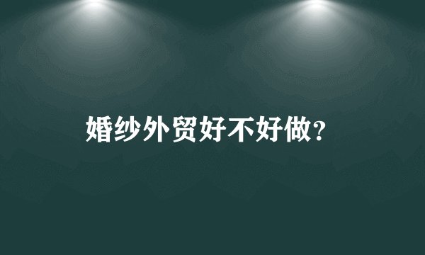婚纱外贸好不好做？
