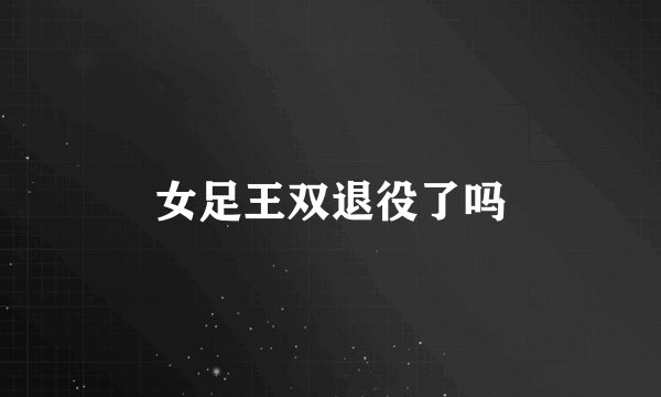 女足王双退役了吗