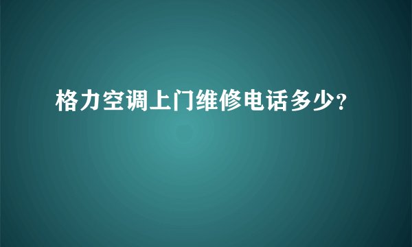 格力空调上门维修电话多少？