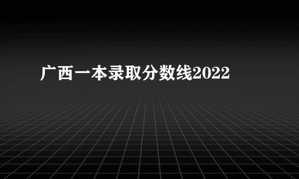 广西一本录取分数线2022