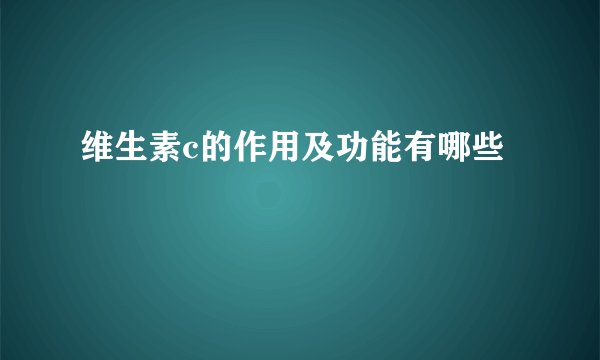 维生素c的作用及功能有哪些