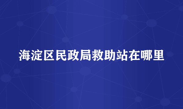 海淀区民政局救助站在哪里