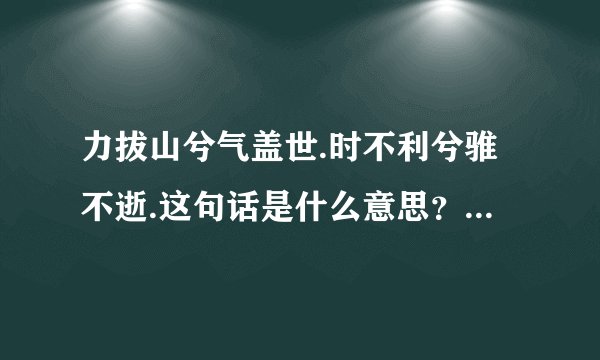力拔山兮气盖世.时不利兮骓不逝.这句话是什么意思?出自哪首诗