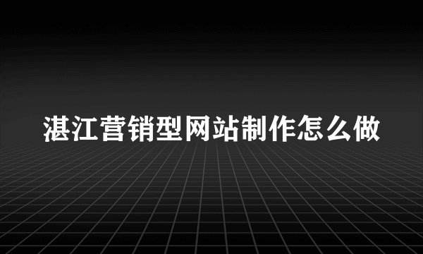 湛江营销型网站制作怎么做