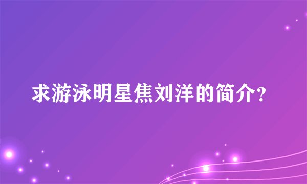 求游泳明星焦刘洋的简介？