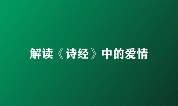 解读《诗经》中的爱情