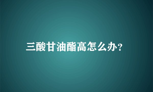 三酸甘油酯高怎么办？