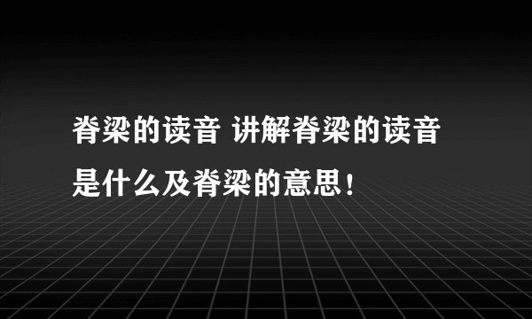 脊梁的读音 讲解脊梁的读音是什么及脊梁的意思！