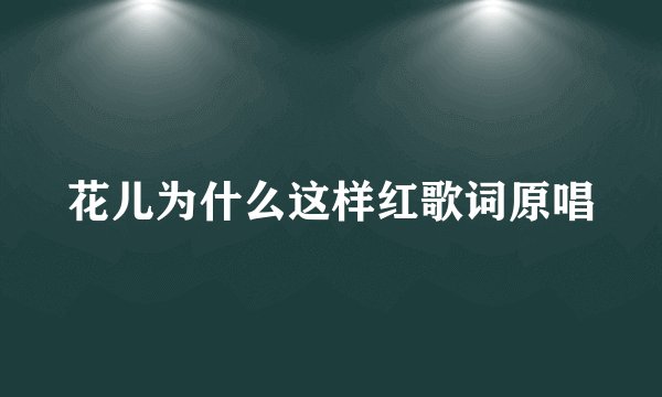 花儿为什么这样红歌词原唱