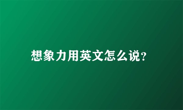 想象力用英文怎么说?