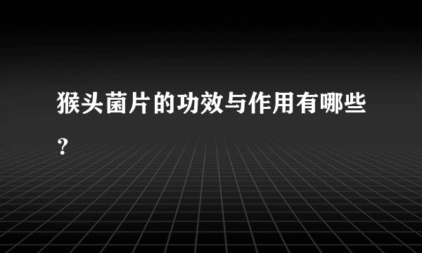 猴头菌片的功效与作用有哪些？