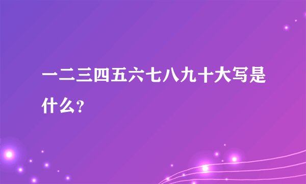 一二三四五六七八九十大写是什么？