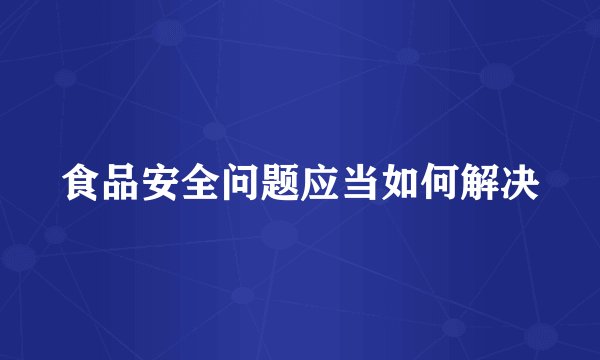 食品安全问题应当如何解决