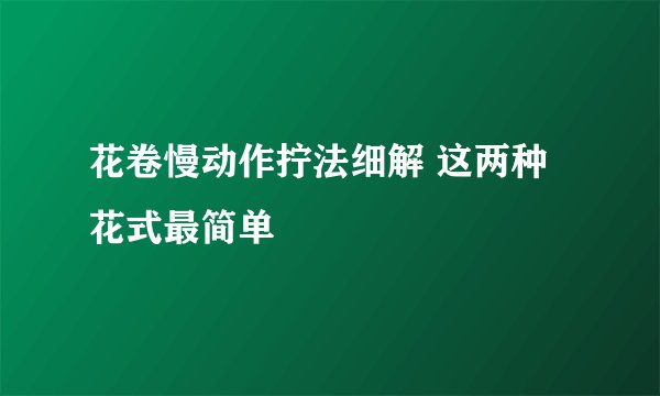 花卷慢动作拧法细解 这两种花式最简单
