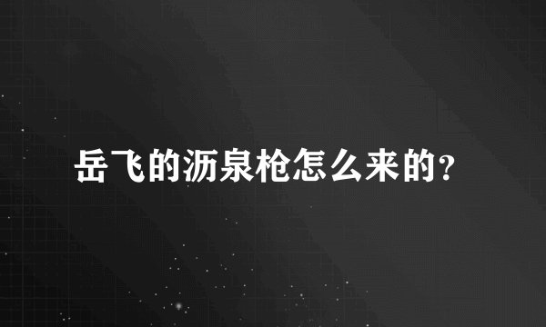 岳飞的沥泉枪怎么来的？