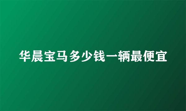 华晨宝马多少钱一辆最便宜