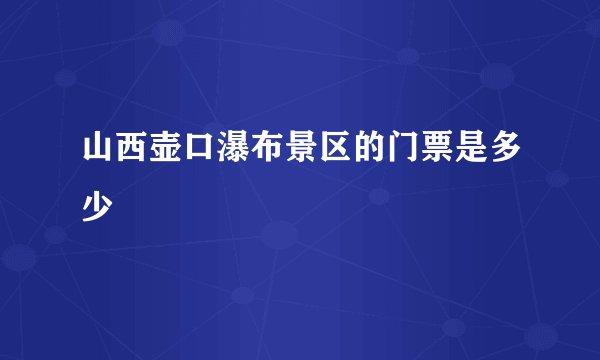 山西壶口瀑布景区的门票是多少
