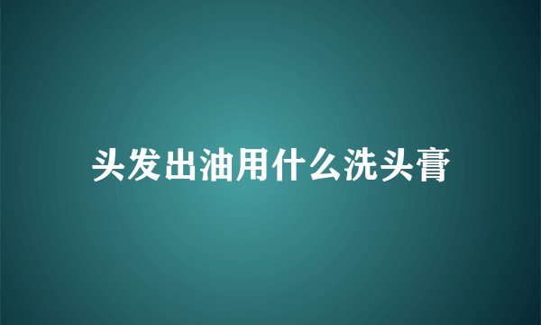 头发出油用什么洗头膏
