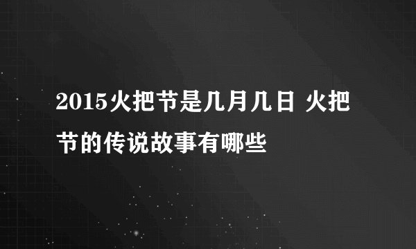 2015火把节是几月几日 火把节的传说故事有哪些