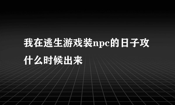 我在逃生游戏装npc的日子攻什么时候出来
