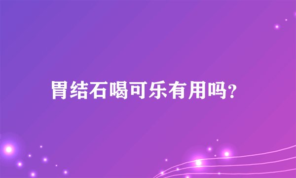 胃结石喝可乐有用吗？