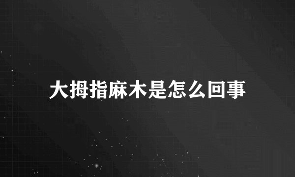 大拇指麻木是怎么回事