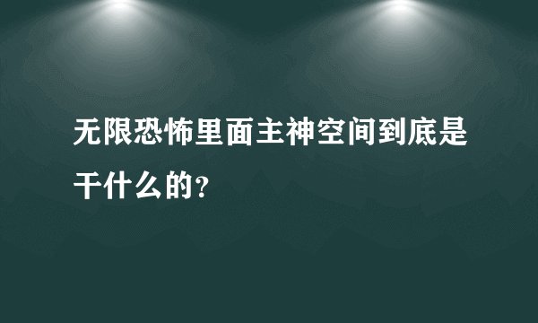 无限恐怖里面主神空间到底是干什么的?