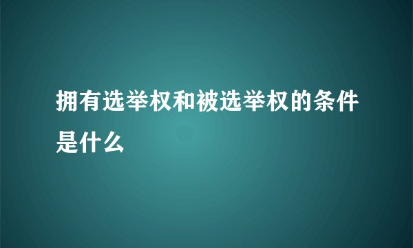 拥有选举权和被选举权的条件是什么