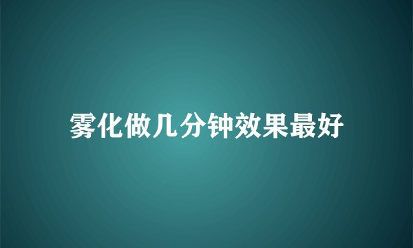 雾化做几分钟效果最好