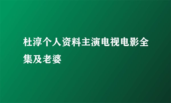 杜淳个人资料主演电视电影全集及老婆