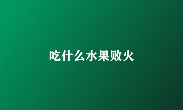 吃什么水果败火