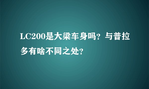 LC200是大梁车身吗？与普拉多有啥不同之处？