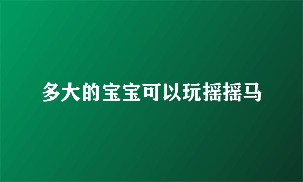 多大的宝宝可以玩摇摇马
