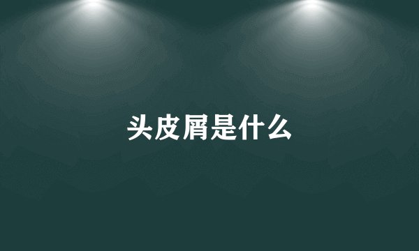 头皮屑是什么