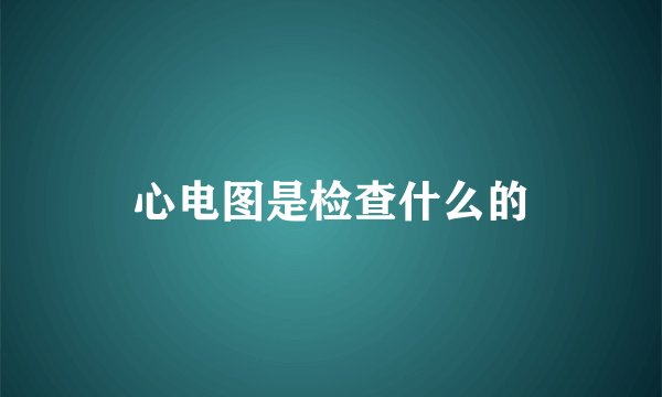 心电图是检查什么的