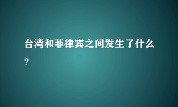 台湾和菲律宾之间发生了什么?