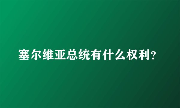 塞尔维亚总统有什么权利？