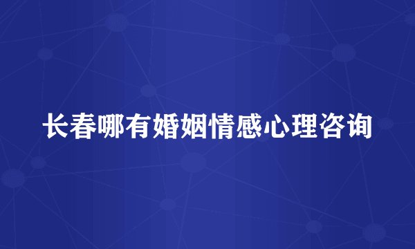 长春哪有婚姻情感心理咨询