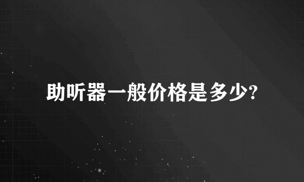 助听器一般价格是多少?