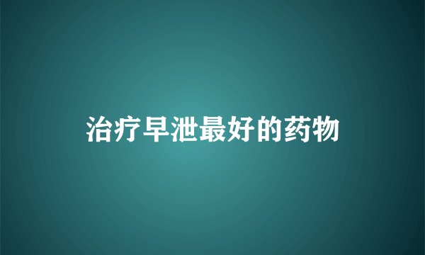治疗早泄最好的药物