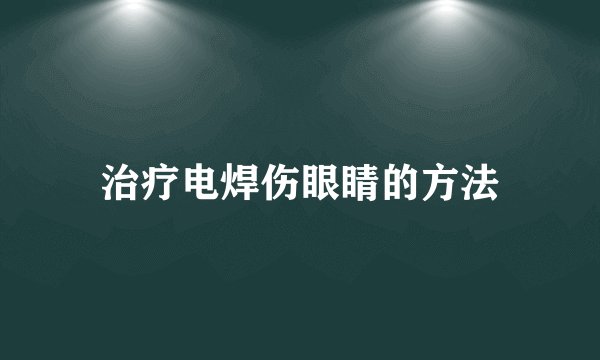 治疗电焊伤眼睛的方法