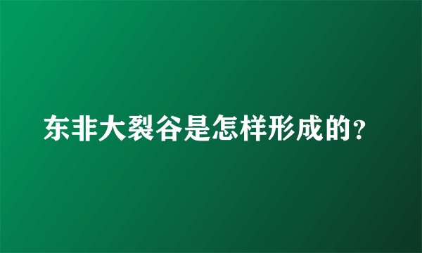 东非大裂谷是怎样形成的？